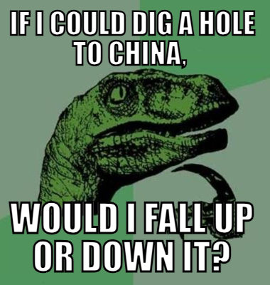 If I could dig a hole to china,  Would I fall up or down it?