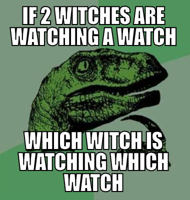 if 2 witches are watching a watch which witch is watching which watch