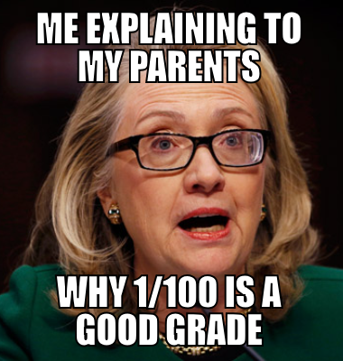 me explaining to my parents why 1/100 is a good grade