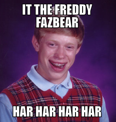 it the freddy fazbear har har har har