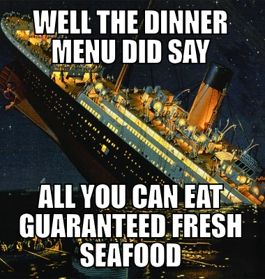 Well the dinner menu did say All you can eat guaranteed fresh seafood