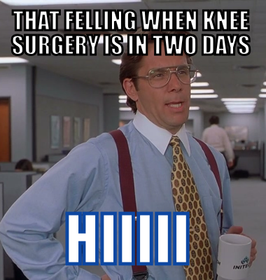 That felling when knee surgery is in two days hiiiii